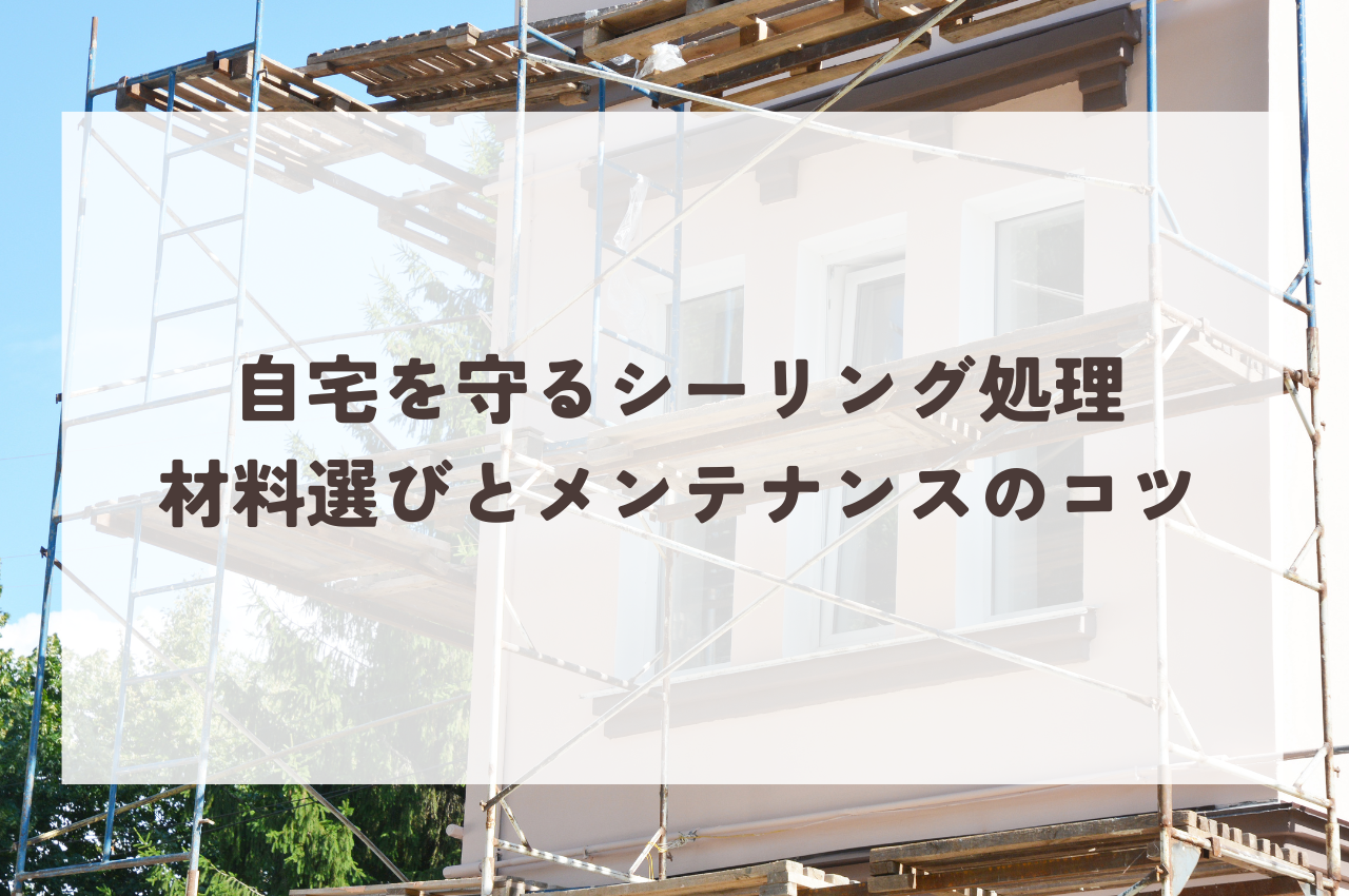 自宅を守るシーリング処理の全て：材料選びからメンテナンスのコツまで