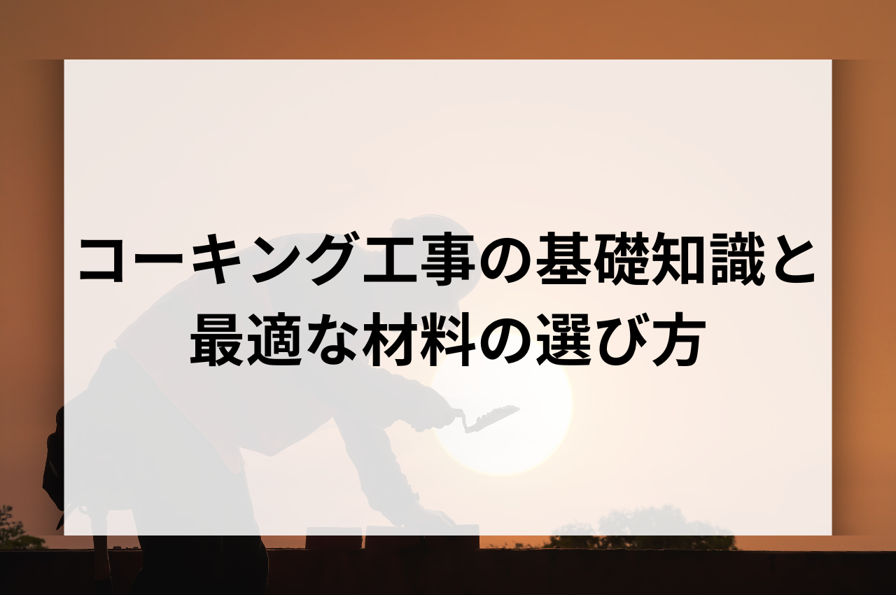コーキング工事の基礎知識と最適な材料の選び方を紹介！