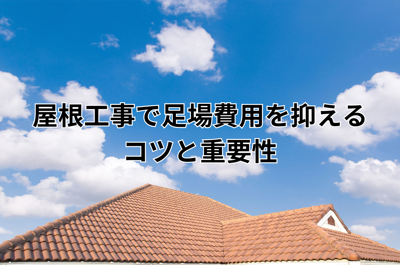 屋根工事で足場費用を抑えるコツと重要性の解説！