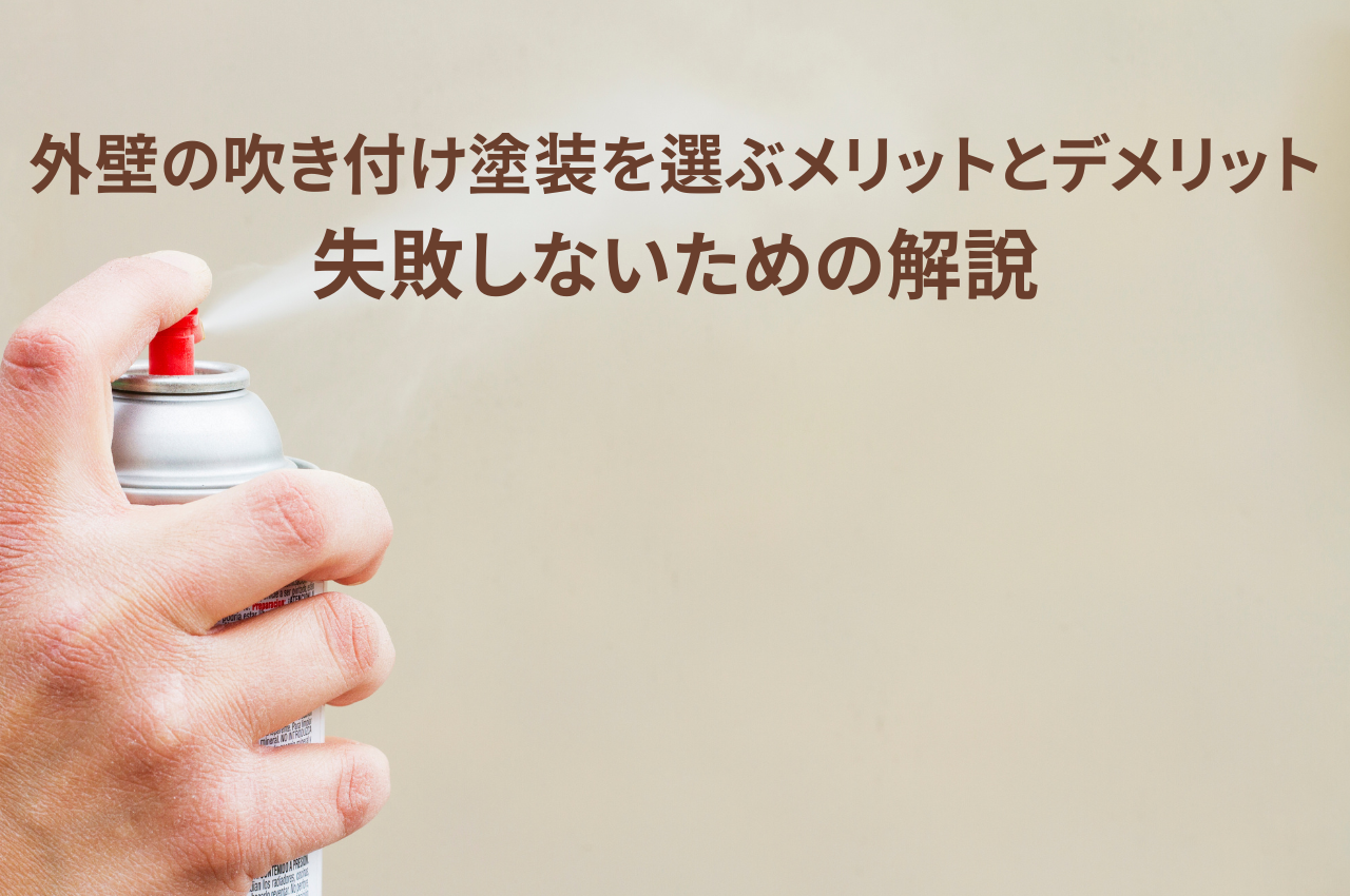 外壁塗装で吹き付け塗装を選ぶメリットとデメリット｜失敗しないための解説