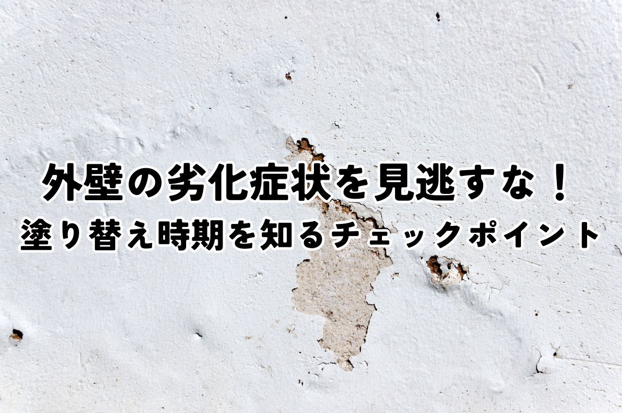 外壁の劣化症状を見逃すな！塗り替え時期を知る6つのチェックポイント