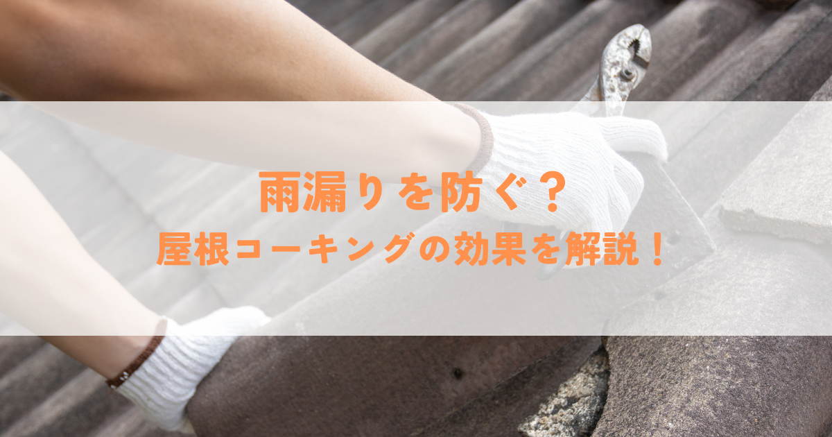 雨漏りを防ぐ？屋根コーキングの効果を解説！