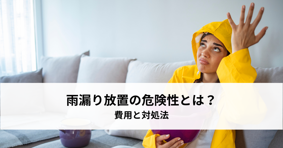雨漏り放置の危険性とは？費用と対処法を解説